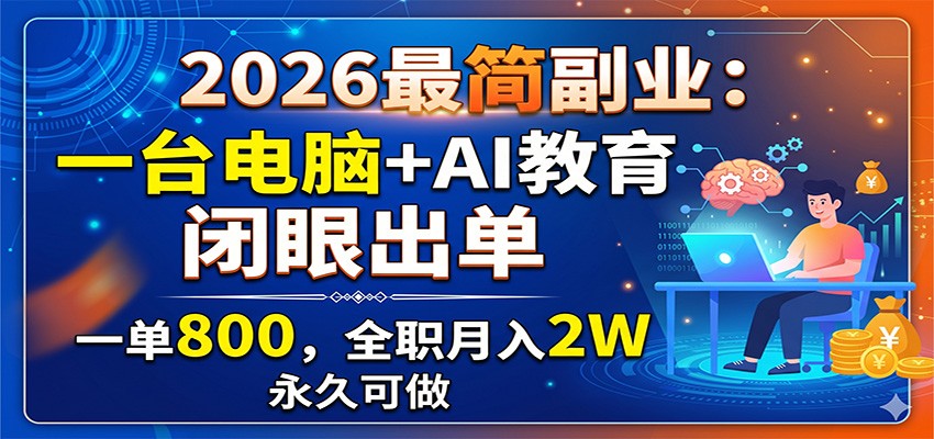 2026最简副业：一台电脑+AI教育，闭眼出单，一单800，全职月入2W，永久可做-翌晨科技网