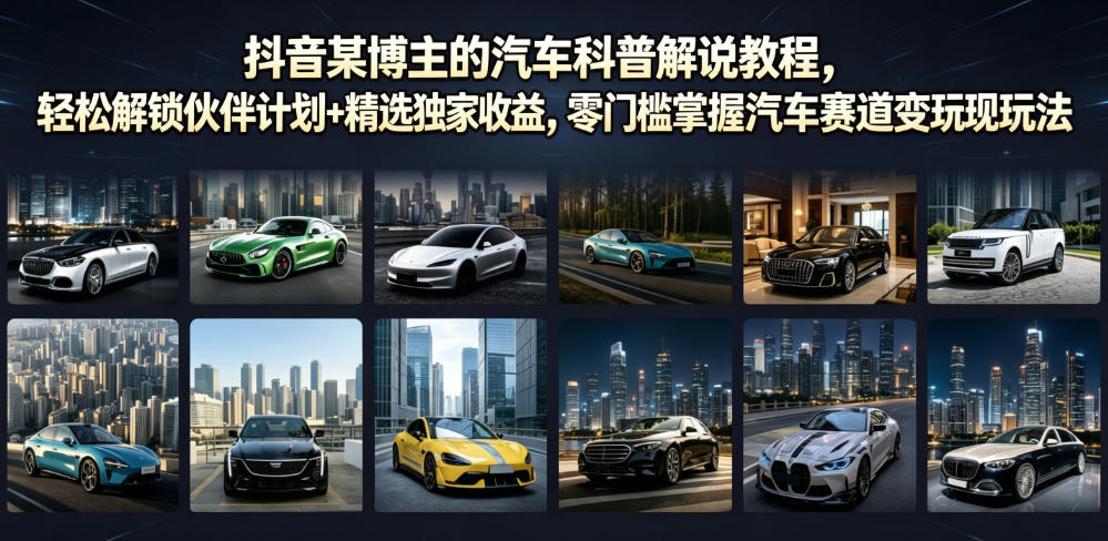 抖音某博主的汽车科普解说教程，轻松解锁伙伴计划+精选独家收益，零门槛掌握汽车赛道变现玩法-翌晨科技网