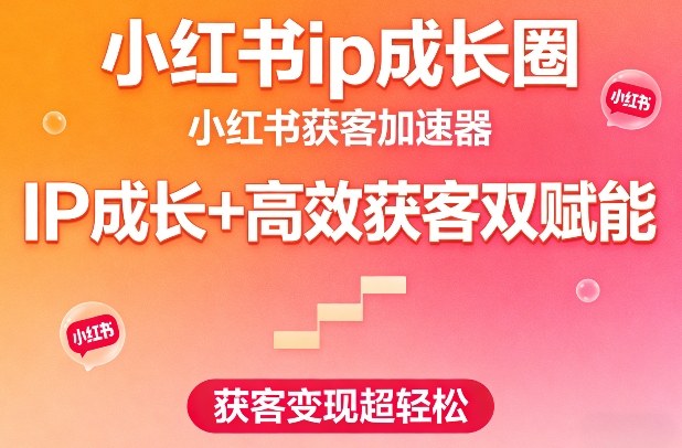 小红书ip成长圈，小红书获客加速器，IP成长+高效获客双赋能，获客变现超轻松-翌晨科技网