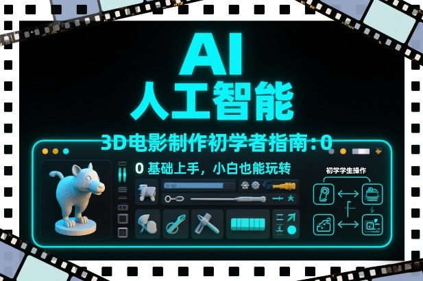 AI人工智能3D电影制作初学者指南：0基础上手，小白也能玩转-翌晨科技网