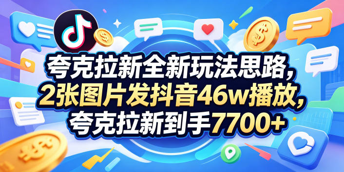 夸克拉新全新玩法思路，2张图片发抖音46w播放，夸克拉新到手7700+，3385字完整教程附上【付费文章】-翌晨科技网