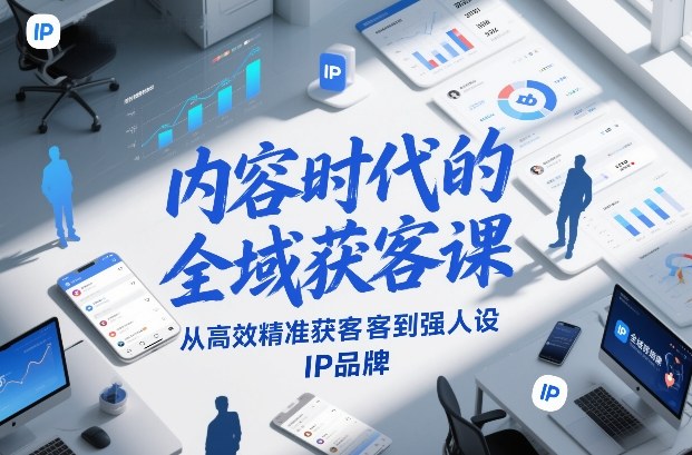 内容时代的全域获客课，从高效精准获客到强人设IP品牌-翌晨科技网