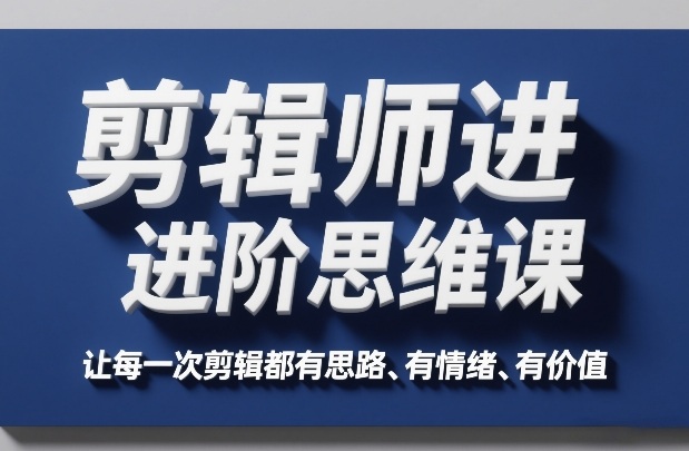 剪辑师进阶思维课，让每一次剪辑都有思路、有情绪、有价值-翌晨科技网