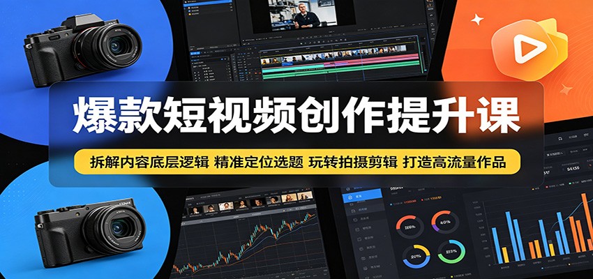 爆款短视频创作提升课：拆解内容底层逻辑，精准定位选题玩转拍摄剪辑打造高流量作品-翌晨科技网