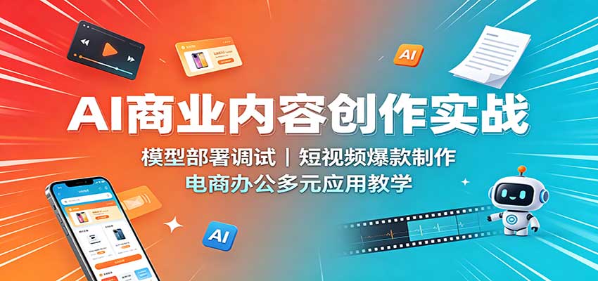 AI商业内容创作实战：模型部署调试，短视频爆款制作，电商办公多元应用教学-翌晨科技网
