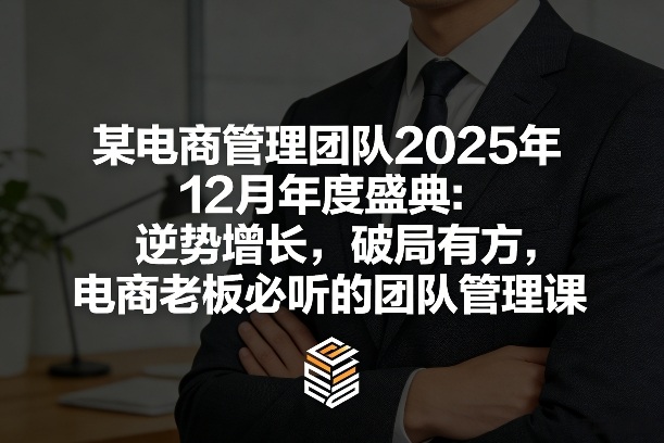 某电商管理团队2025年12月年度盛典：逆势增长，破局有方，电商老板必听的团队管理课-翌晨科技网