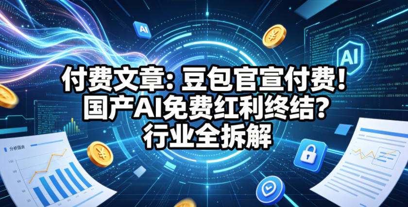 付费文章：豆包官宣付费！国产AI免费红利终结？行业全拆解-翌晨科技网