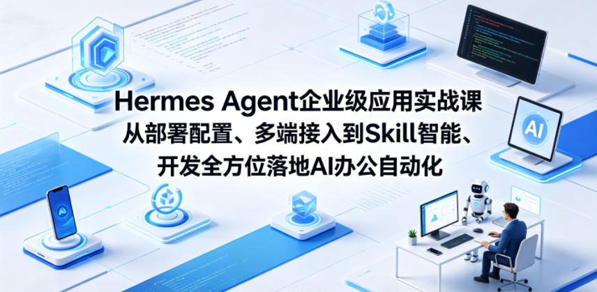 Hermes Agent企业级应用实战课从部署配置、多端接入到Skill智能开发全方位落地AI办公自动化-翌晨科技网