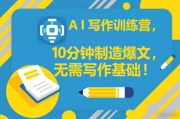 AI写作训练营，10分钟制造爆文，无需写作基础-翌晨科技网