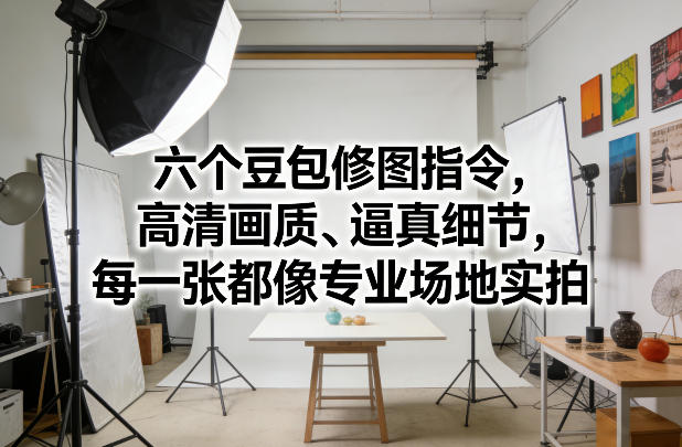 六个豆包修图指令,高清画质、逼真细节,每一张都像专业场地实拍-翌晨科技网