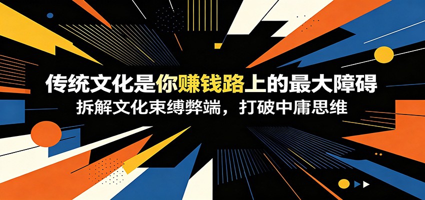 付费文章:《传统文化是你赚钱路上的最大障碍》拆解文化束缚弊端,打破中庸思维-翌晨科技网