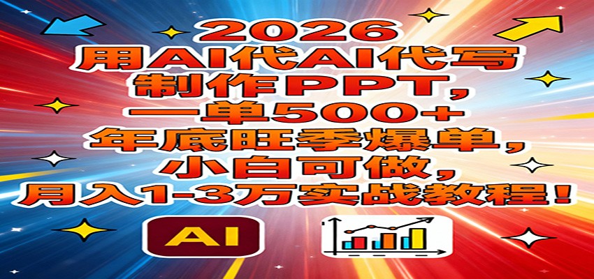 2026用AI代写制作PPT，一单500+，年底旺季爆单，小白可做，月入1-3万实战教程-翌晨科技网