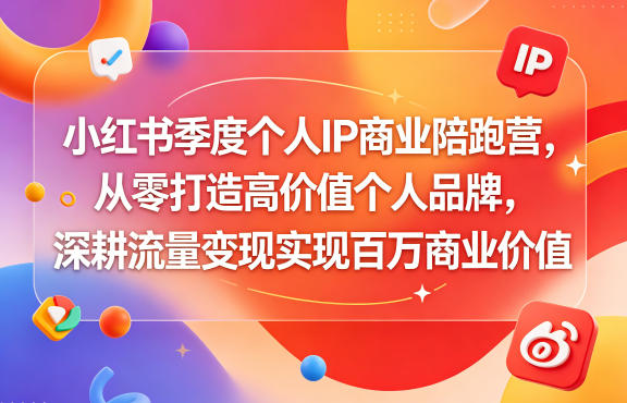 小红书季度个人IP商业陪跑营，从零打造高价值个人品牌，深耕流量变现实现百万商业价值-翌晨科技网