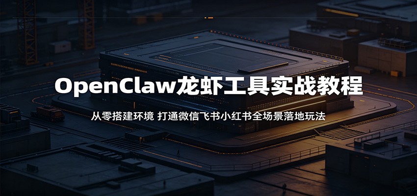 OpenClaw龙虾工具实战教程：从零搭建环境，打通微信飞书小红书全场景落地玩法-翌晨科技网