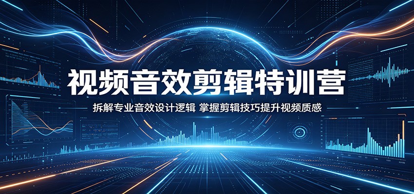 视频音效剪辑特训营：拆解专业音效设计逻辑，掌握剪辑技巧提升视频质感-翌晨科技网