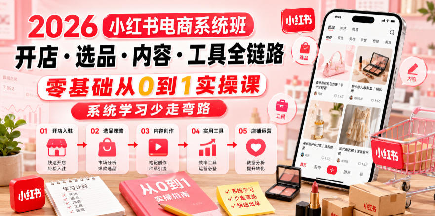 2026小红书电商系统班开店・选品・内容・工具全链路，零基础从0到1实操课，系统学习少走弯路-翌晨科技网