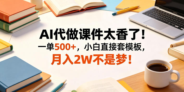 AI代做课件太香了！一单500+，小白直接套模板，月入2W不是梦！【揭秘】-翌晨科技网