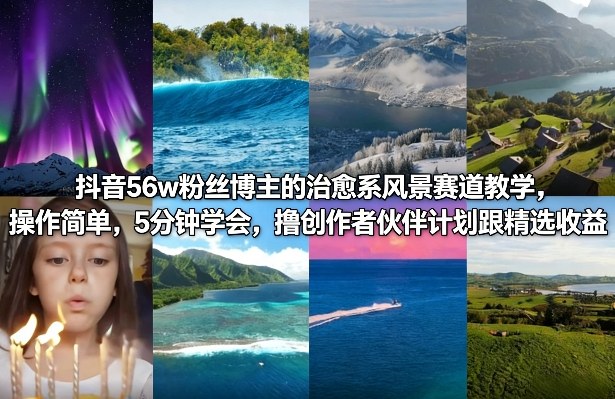 抖音56w粉丝博主的治愈系风景赛道教学，操作简单，5分钟学会，撸创作者伙伴计划跟精选收益-翌晨科技网