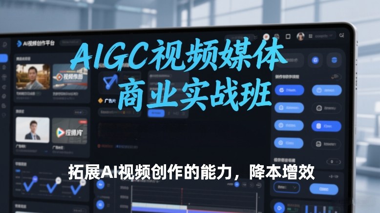 AIGC视频媒体商业实战班，拓展AI视频创作的能力，降本增效-翌晨科技网