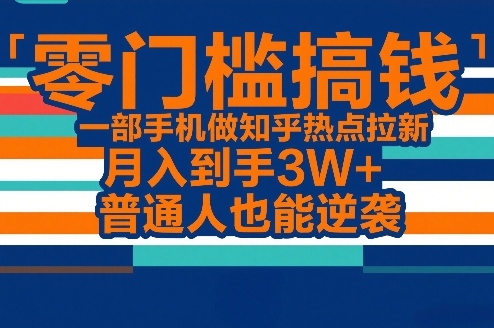 零门槛搞钱，一部手机做知乎热点拉新，月入到手3W+，普通人也能逆袭-翌晨科技网