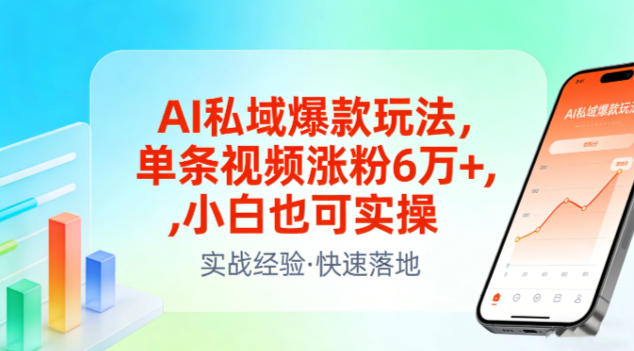 AI私域爆款玩法，单条视频涨粉6W+，小白也可实操-翌晨科技网