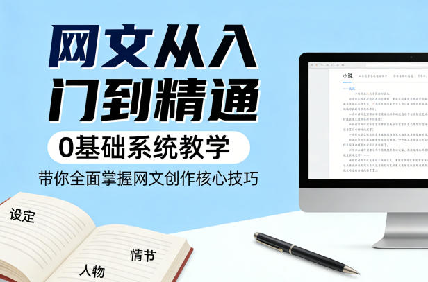 网文从入门到精通，0基础系统教学，带你全面掌握网文创作核心技巧-翌晨科技网