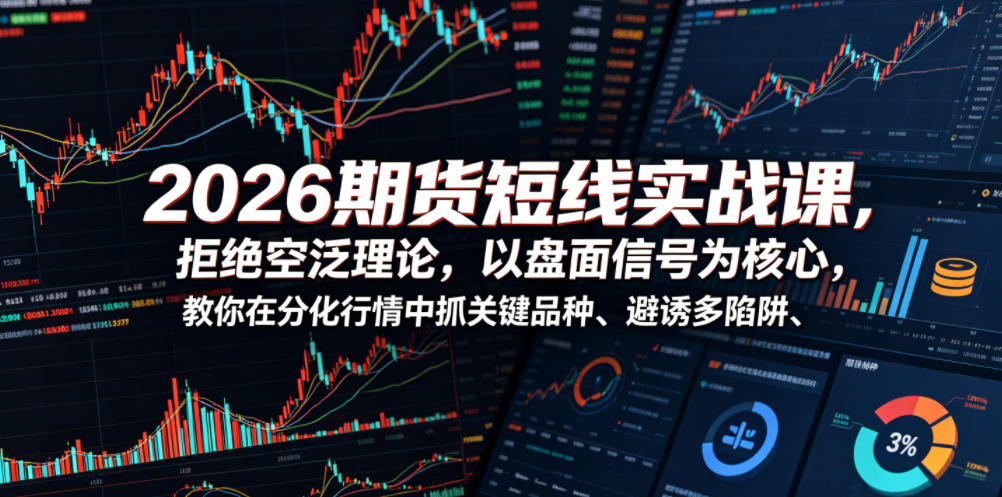 2026期货短线实战课，拒绝空泛理论，以盘面信号为核心，教你在分化行情中抓关键品种、避诱多陷阱-翌晨科技网