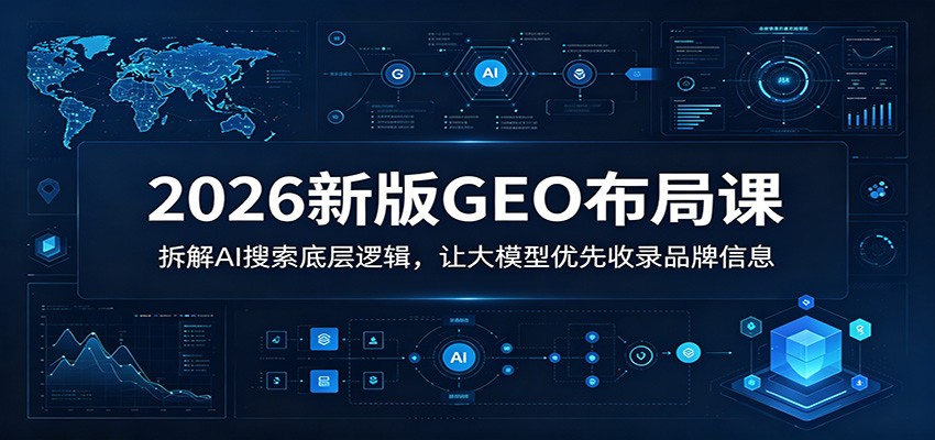 2026新版GEO布局课：拆解AI搜索底层逻辑，让大模型优先收录品牌信息-翌晨科技网