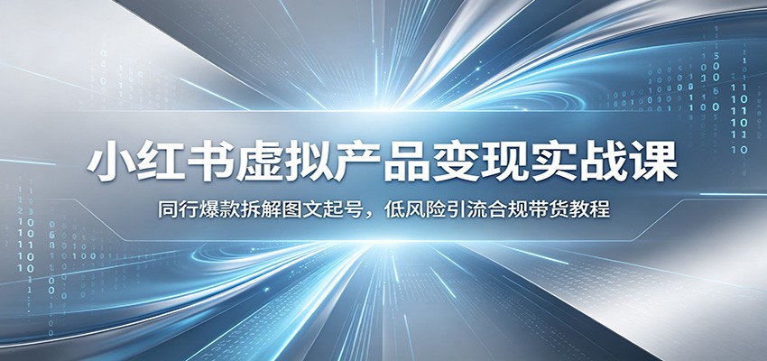 小红书虚拟产品变现实战课：同行爆款拆解图文起号，低风险引流合规带货教程-翌晨科技网