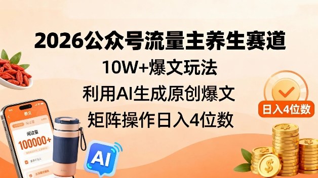 2026公众号流量主养生赛道，10W+爆文玩法，利用AI生成原创爆文，矩阵操作日入4位数-翌晨科技网