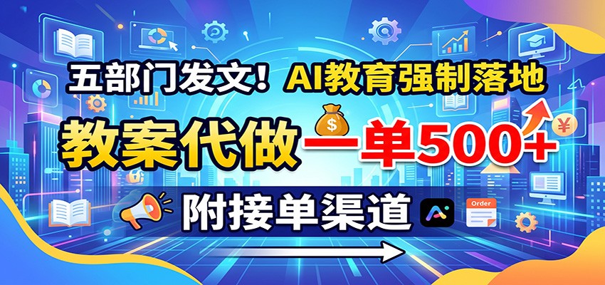 五部门发文！AI教育强制落地，教案代做一单500+，附接单渠道-翌晨科技网