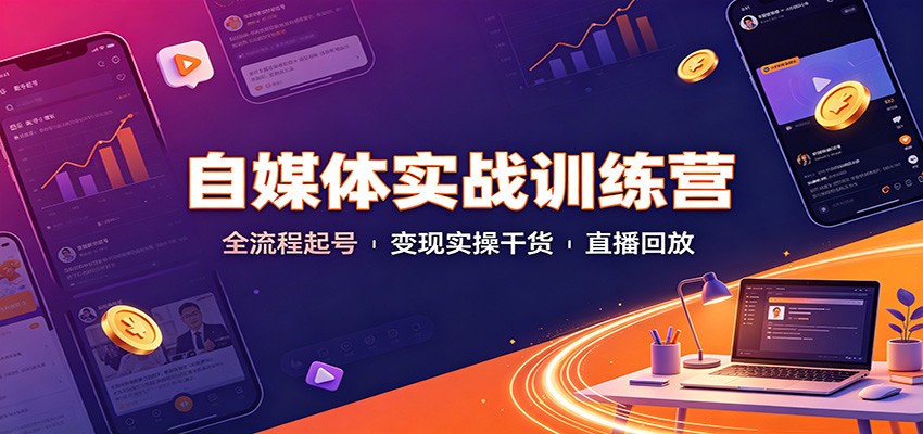 自媒体实战训练营:全流程起号变现实操干货直播回放-翌晨科技网