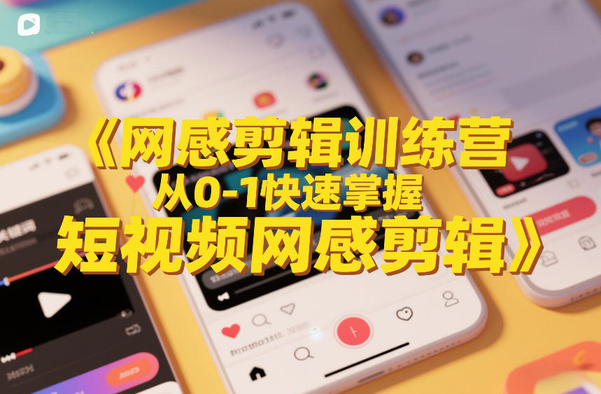 网感剪辑训练营，从0-1快速掌握短视频网感剪辑-翌晨科技网