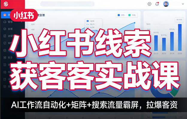 小红书线索获客实战课，AI工作流自动化+矩阵+搜索流量霸屏，拉爆客资-翌晨科技网