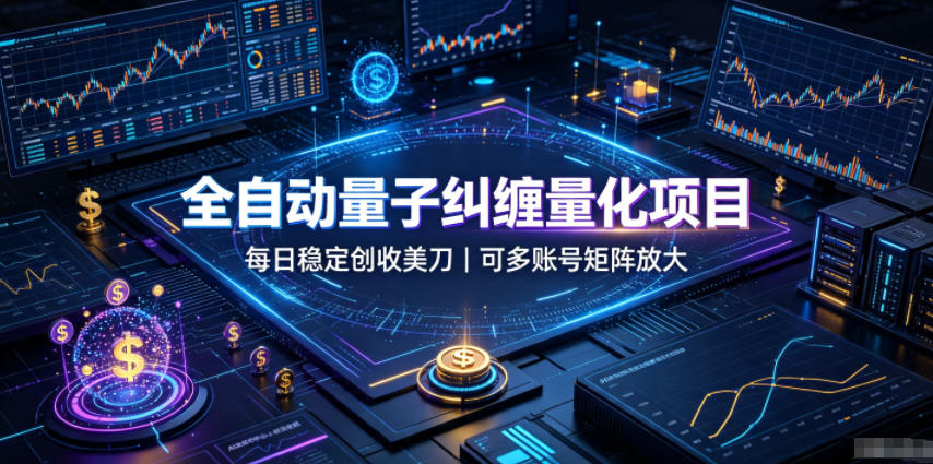 全自动量子纠缠量化项目，每日稳定创收美刀，可多账号矩阵放大【揭秘】-翌晨科技网