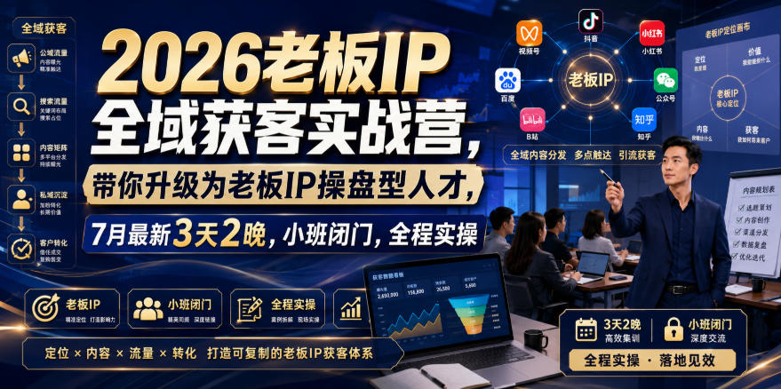 2026老板IP全域获客实战营，带你升级为老板IP操盘型人才，7月最新3天2晚，小班闭门，全程实操-翌晨科技网