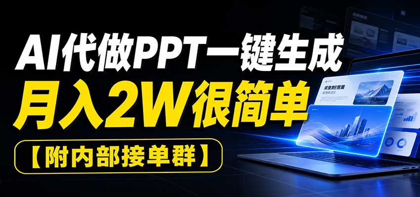 AI代做PPT一键生成,月入2W很简单,附内部接单群-翌晨科技网