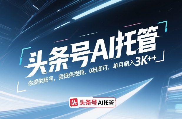 头条号AI托管，你提供账号，我提供视频，0粉即可，单月躺入3k+【揭秘】-翌晨科技网