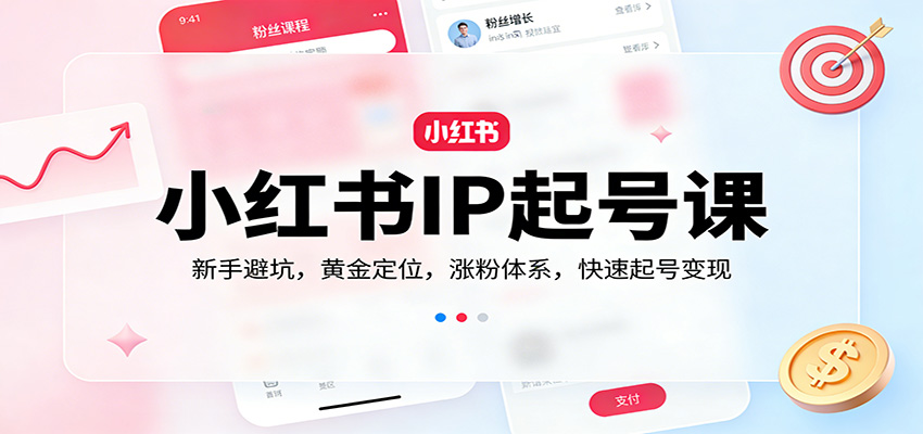 小红书IP起号课：新手避坑，黄金定位，涨粉体系，快速起号变现-翌晨科技网