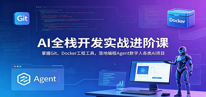 AI全栈开发实战进阶课：掌握Git、Docker工程工具，落地编程Agent数字人各类AI项目-翌晨科技网