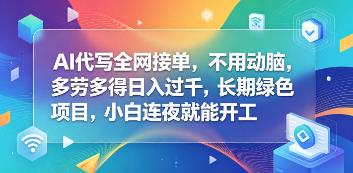 AI代写全网接单，不用动脑，多劳多得日入过千，长期绿色项目，小白连夜就能开工【揭秘】-翌晨科技网