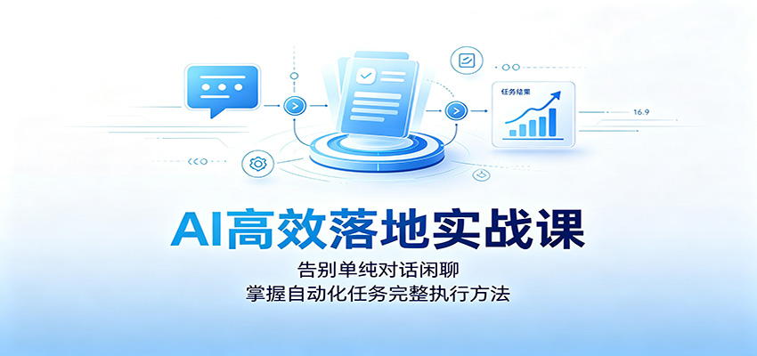 AI高效落地实战课：告别单纯对话闲聊，掌握自动化任务完整执行方法-翌晨科技网