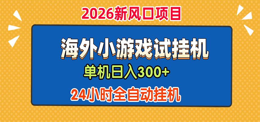 单机日产300+，海外广告小游戏试玩搬砖，24小时脚本全自动挂机-翌晨科技网