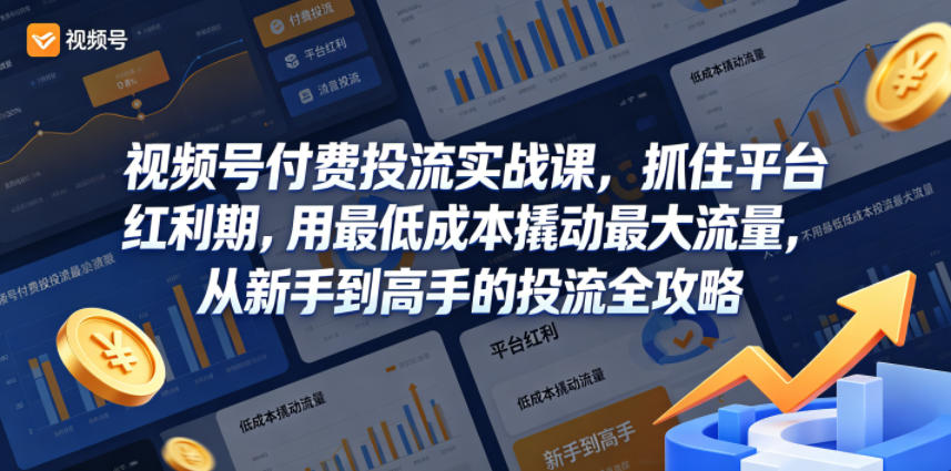 视频号付费投流实战课，抓住平台红利期，用最低成本撬动最大流量，从新手到高手的投流全攻略-翌晨科技网