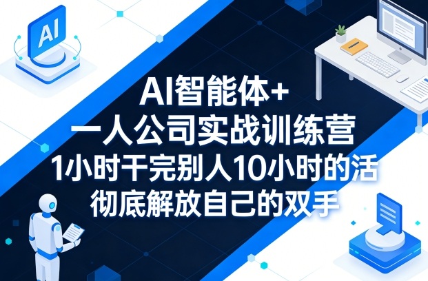 AI智能体+一人公司实战训练营，1小时干完别人10小时的活，彻底解放自己的双手-翌晨科技网