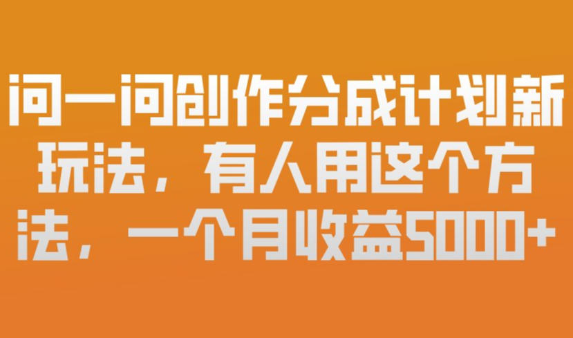 问一问创作分成计划新玩法,有人用这个方法,一个月收益5k,新手友好,有微信就能做【揭秘】-翌晨科技网