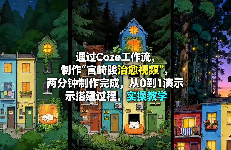 通过Coze工作流制作《宫崎骏治愈视频》，两分钟制作完成，从0到1演示搭建过程，实操教学-翌晨科技网