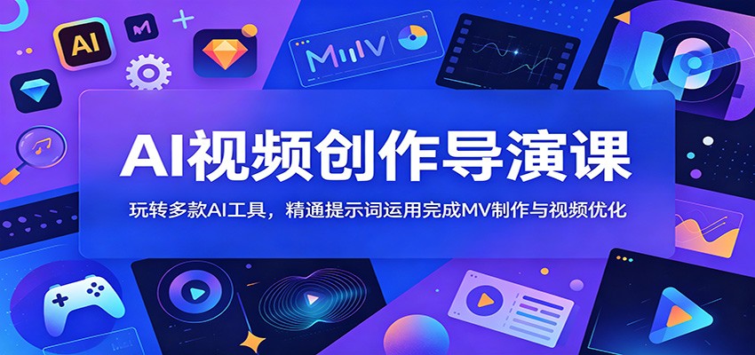 AI视频创作导演课：玩转多款AI工具，精通提示词运用完成MV制作与视频优化-翌晨科技网