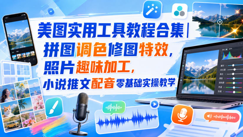 美图实用工具教程合集｜拼图调色修图特效，照片趣味加工，小说推文配音零基础实操教学-翌晨科技网