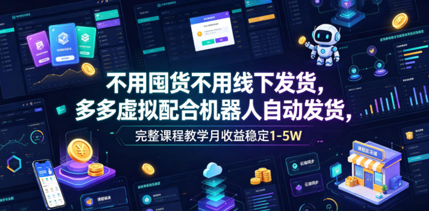 不用囤货不用线下发货，多多虚拟配合机器人自动发货，完整课程教学月收益稳定1-5W【揭秘】-翌晨科技网